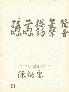 孩子总是发出嗯嗯嗯的声音