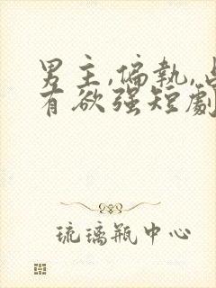 男主,偏执,占有欲强短剧
