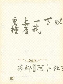 皇上一下以下的撞着我