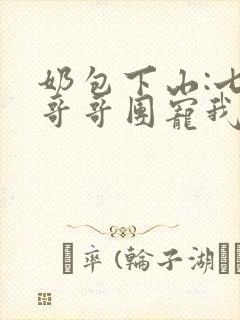 奶包下山:七个哥哥团宠我阅读全封面