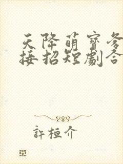 天降萌宝爹地快接招短剧合集