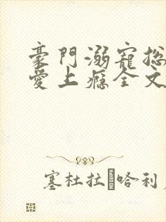 豪门溺宠总裁惹爱上瘾全文免费阅读封面