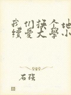 我们换个地方继续爱大学小说