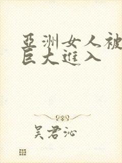 亚洲女人被黑人巨大进入封面