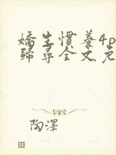 娇生惯养4ph归寻全文免费阅读