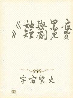 《她与黑夜共舞》短剧免费观看全集