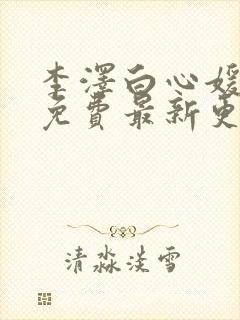 李泽白心媛小说免费最新更新