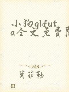 小狗glfuta全文免费阅读