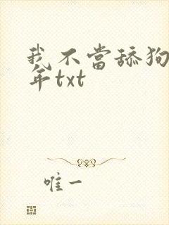 我不当舔狗好多年txt
