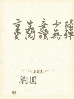重生弃少归来免费阅读无弹窗全文