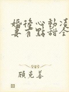 婚后心动凌总追妻有点甜全文免费阅读