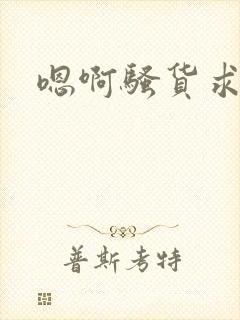 嗯啊骚货求操
