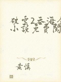 破云2吞海全文小说免费阅读