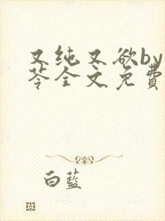 又纯又欲by茯苓全文免费阅读笔趣阁封面