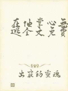 在他掌心无处可逃全文免费阅读