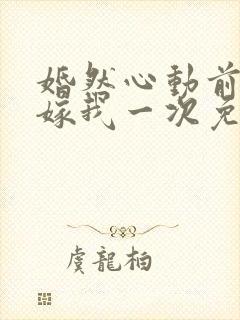 婚然心动前妻再嫁我一次免费阅读封面