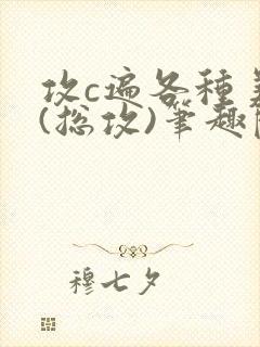 攻c遍各种美人(总攻)笔趣阁