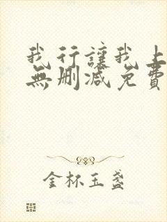 我行让我上全文无删减免费阅读