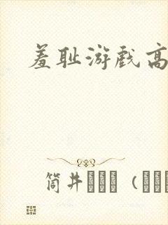 羞耻游戏高h