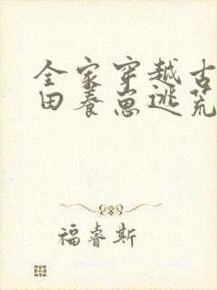全家穿越古代种田养崽逃荒忙 元元彬
