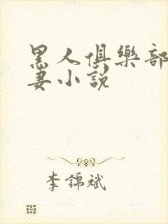 黑人俱乐部仑娇妻小说