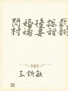 闪婚后总裁的农村娇妻甜翻了免费看