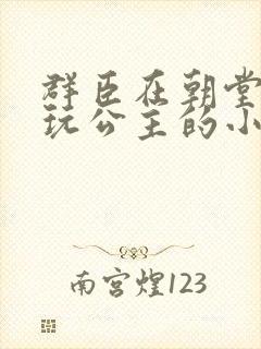 群臣在朝堂上却玩公主的小说