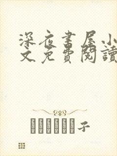 深夜书屋小说全文免费阅读无弹窗
