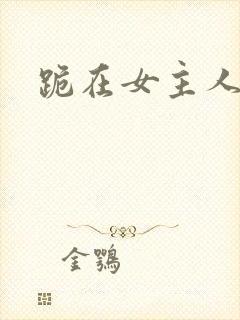跪在女主人脚下