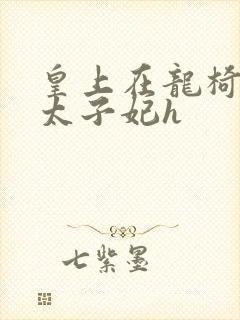 皇上在龙椅上c太子妃h