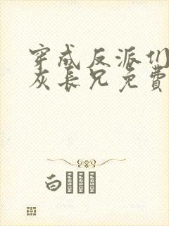 穿成反派们的炮灰长兄免费阅读