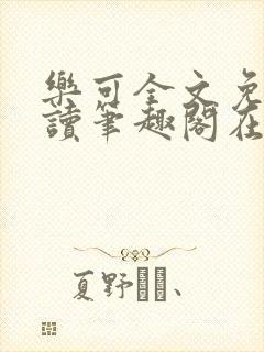 乐可全文免费阅读笔趣阁在线阅读