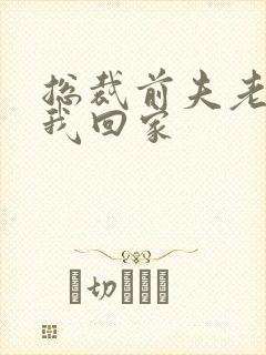 总裁前夫老婆跟我回家