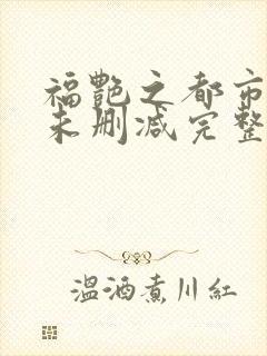 福艳之都市后宫未删减完整版
