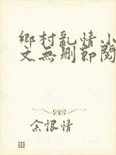 乡村乱情小说全文无删节阅读