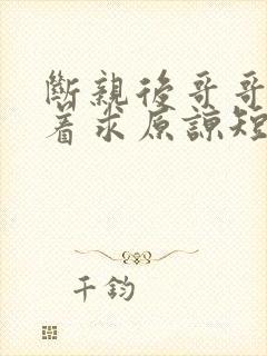 断亲后哥哥们哭着求原谅短剧