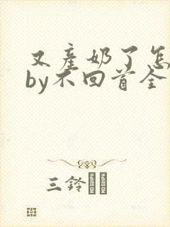 又产奶了怎么办by不回首全文免费阅读