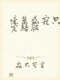 亿万盛宠只为你完结版