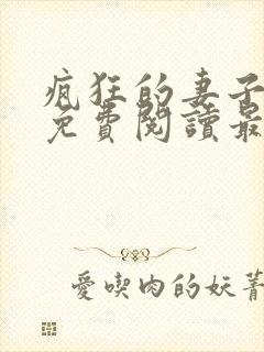 疯狂的妻子全文免费阅读最新章节小说