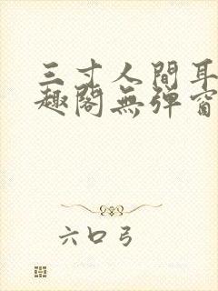 三寸人间耳根笔趣阁无弹窗
