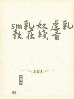 sm乳奴虐乳调教在线看