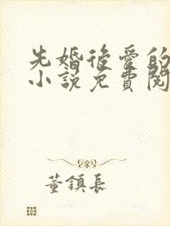 先婚后爱的军婚小说免费阅读全文