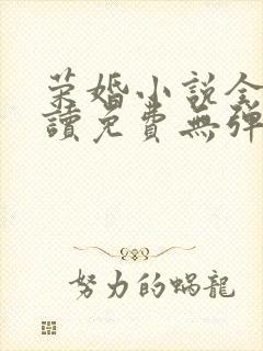 荣婚小说全文阅读免费无弹窗