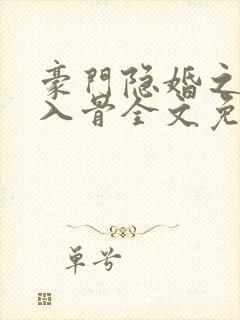 豪门隐婚之爱你入骨全文免费阅读