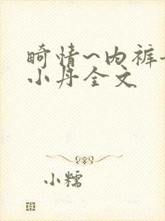 畸情~内裤奇缘小丹全文