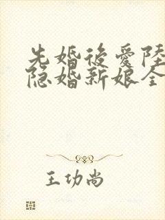先婚后爱陆总的隐婚新娘全文免费阅读
