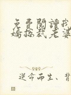 免费阅读我的傲娇总裁老婆全文