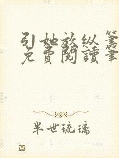 引她放纵笔趣阁免费阅读笔趣阁无弹窗