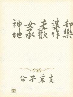 神女老婆却在背地承欢作乐顾尘全文