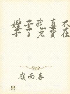 嫂子我真不是傻子了免费在线阅读